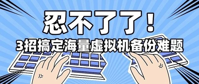 新版体验 | 3招提升海量虚拟机的备份效率！